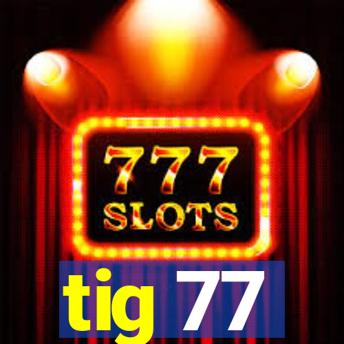 tig 77